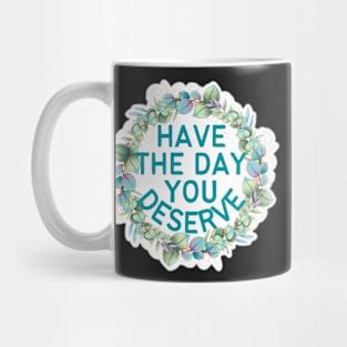 HAVE THE DAY YOU DESERVE PLANT WREATH Mug